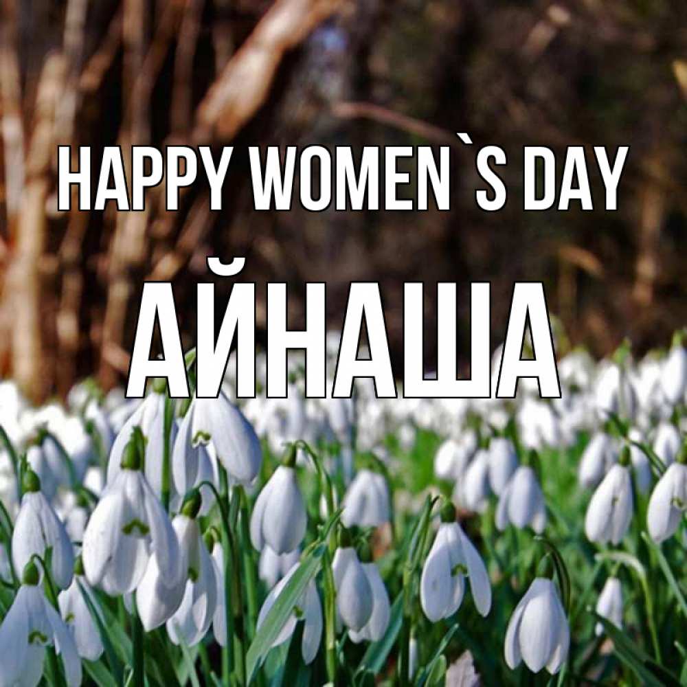 Greetings card с именем, АЙНАША happy women`s day с подснежниками 1 Greetings with text for free download 